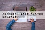 合伙人付房租会计分录怎么做（合伙人付房租会计分录怎么做好）