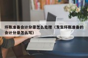 坏账准备会计分录怎么处理（发生坏账准备的会计分录怎么写）