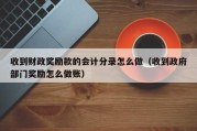 收到财政奖励款的会计分录怎么做（收到政府部门奖励怎么做账）