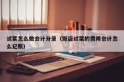 试菜怎么做会计分录（饭店试菜的费用会计怎么记账）