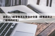 送货上门新零售怎么做会计分录（销售送货上门服务的好处）