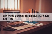买送会计分录怎么写（购买的商品送人怎么做会计分录）