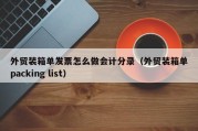 外贸装箱单发票怎么做会计分录（外贸装箱单packing list）