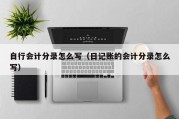 自行会计分录怎么写（日记账的会计分录怎么写）
