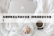 办理转账怎么写会计分录（转账货款会计分录）