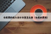 仓库费的收入会计分录怎么做（仓库的费用）