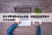会计分录采购员怎么出差（采购员出差费用计入什么科目）