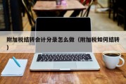 附加税结转会计分录怎么做（附加税如何结转）