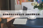 退货换货会计分录怎么写（退换货费用怎算）