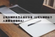 公司车辆转出怎么会计分录（公司车辆转给个人需要交增值税么）
