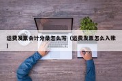 运费发票会计分录怎么写（运费发票怎么入账）