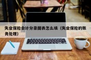 失业保险会计分录图表怎么填（失业保险的账务处理）