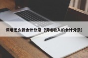 调增怎么做会计分录（调增收入的会计分录）