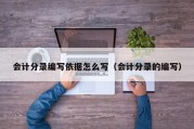 会计分录编写依据怎么写（会计分录的编写）