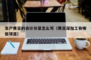 生产黄豆的会计分录怎么写（黄豆深加工有哪些项目）