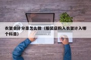 衣架会计分录怎么做（服装店购入衣架计入哪个科目）