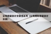 公司收益会计分录怎么写（公司理财收益会计分录）