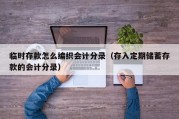 临时存款怎么编织会计分录（存入定期储蓄存款的会计分录）