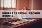 农村财务收支会计分录怎么做（最新的农村财务支出类科目）