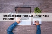 代缴职工房租会计分录怎么做（代扣已为职工支付的房租）