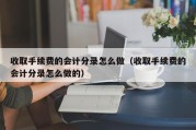 收取手续费的会计分录怎么做（收取手续费的会计分录怎么做的）