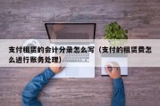 支付租赁的会计分录怎么写（支付的租赁费怎么进行账务处理）