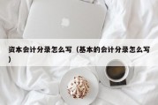 资本会计分录怎么写（基本的会计分录怎么写）