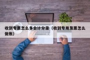 收到专票怎么多会计分录（收到专用发票怎么做账）