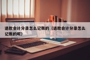 退款会计分录怎么记账的（退款会计分录怎么记账的呢）