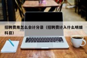 招聘费用怎么会计分录（招聘费计入什么明细科目）