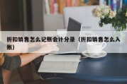 折扣销售怎么记账会计分录（折扣销售怎么入账）