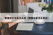 做错会计分录怎么冲（做错分录怎么更正）