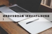 进货会计分录怎么做（进货计入什么会计科目）