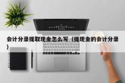 会计分录提取现金怎么写（提现金的会计分录）