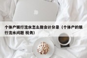 个体户银行流水怎么做会计分录（个体户的银行流水问题 税务）
