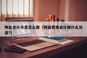 物业会计分录怎么做（物业费用会计做什么分录?）