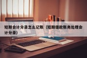 短期会计分录怎么记账（短期借款账务处理会计分录）