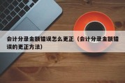会计分录金额错误怎么更正（会计分录金额错误的更正方法）