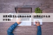 消费支出怎么记账会计分录（消费税记什么会计分录）