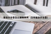 有会计分录怎么编辑事例（怎样编会计分录）