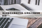法人印鉴怎么做会计分录（公司法人印鉴管理办法）