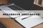 网吧怎么做会计分录（网费怎么做会计分录）