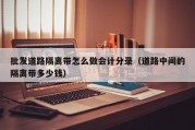 批发道路隔离带怎么做会计分录（道路中间的隔离带多少钱）