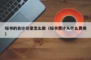 标书的会计分录怎么做（标书费计入什么费用）
