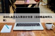 活动礼品怎么入账会计分录（活动赠品如何入账）