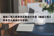 暖通工程入库单怎么做会计分录（暖通工程入库单怎么做会计分录表）