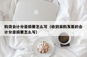 购货会计分录摘要怎么写（收到采购发票的会计分录摘要怎么写）
