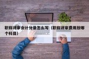 职称评审会计分录怎么写（职称评审费用放哪个科目）