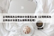公司购买办公椅会计分录怎么做（公司购买办公椅会计分录怎么做账务处理）