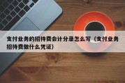 支付业务的招待费会计分录怎么写（支付业务招待费做什么凭证）